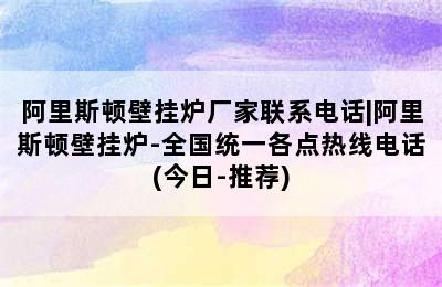 阿里斯顿壁挂炉厂家联系电话|阿里斯顿壁挂炉-全国统一各点热线电话(今日-推荐)